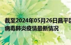 截至2024年05月26日昌平区疫情最新消息-昌平区新型冠状病毒肺炎疫情最新情况