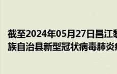 截至2024年05月27日昌江黎族自治县疫情最新消息-昌江黎族自治县新型冠状病毒肺炎疫情最新情况