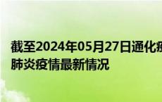 截至2024年05月27日通化疫情最新消息-通化新型冠状病毒肺炎疫情最新情况