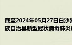 截至2024年05月27日白沙黎族自治县疫情最新消息-白沙黎族自治县新型冠状病毒肺炎疫情最新情况