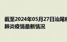 截至2024年05月27日汕尾疫情最新消息-汕尾新型冠状病毒肺炎疫情最新情况