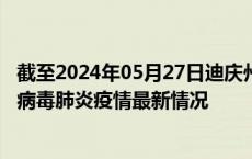 截至2024年05月27日迪庆州疫情最新消息-迪庆州新型冠状病毒肺炎疫情最新情况