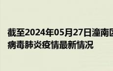 截至2024年05月27日潼南区疫情最新消息-潼南区新型冠状病毒肺炎疫情最新情况