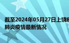 截至2024年05月27日上饶疫情最新消息-上饶新型冠状病毒肺炎疫情最新情况