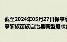 截至2024年05月27日保亭黎族苗族自治县疫情最新消息-保亭黎族苗族自治县新型冠状病毒肺炎疫情最新情况