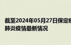 截至2024年05月27日保定疫情最新消息-保定新型冠状病毒肺炎疫情最新情况