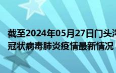 截至2024年05月27日门头沟区疫情最新消息-门头沟区新型冠状病毒肺炎疫情最新情况