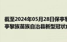 截至2024年05月28日保亭黎族苗族自治县疫情最新消息-保亭黎族苗族自治县新型冠状病毒肺炎疫情最新情况