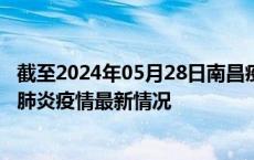 截至2024年05月28日南昌疫情最新消息-南昌新型冠状病毒肺炎疫情最新情况