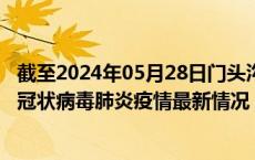 截至2024年05月28日门头沟区疫情最新消息-门头沟区新型冠状病毒肺炎疫情最新情况