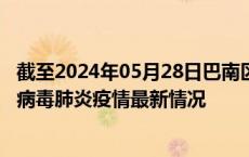 截至2024年05月28日巴南区疫情最新消息-巴南区新型冠状病毒肺炎疫情最新情况