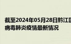 截至2024年05月28日黔江区疫情最新消息-黔江区新型冠状病毒肺炎疫情最新情况