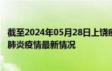 截至2024年05月28日上饶疫情最新消息-上饶新型冠状病毒肺炎疫情最新情况