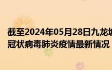 截至2024年05月28日九龙坡区疫情最新消息-九龙坡区新型冠状病毒肺炎疫情最新情况