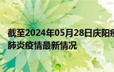 截至2024年05月28日庆阳疫情最新消息-庆阳新型冠状病毒肺炎疫情最新情况