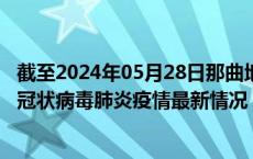 截至2024年05月28日那曲地区疫情最新消息-那曲地区新型冠状病毒肺炎疫情最新情况