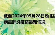 截至2024年05月28日渝北区疫情最新消息-渝北区新型冠状病毒肺炎疫情最新情况