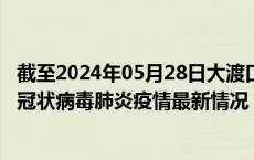 截至2024年05月28日大渡口区疫情最新消息-大渡口区新型冠状病毒肺炎疫情最新情况