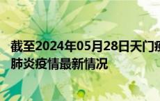 截至2024年05月28日天门疫情最新消息-天门新型冠状病毒肺炎疫情最新情况