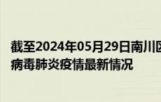 截至2024年05月29日南川区疫情最新消息-南川区新型冠状病毒肺炎疫情最新情况