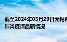 截至2024年05月29日无锡疫情最新消息-无锡新型冠状病毒肺炎疫情最新情况