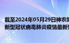 截至2024年05月29日神农架林区疫情最新消息-神农架林区新型冠状病毒肺炎疫情最新情况