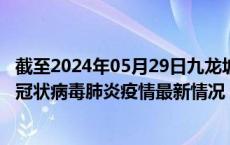 截至2024年05月29日九龙坡区疫情最新消息-九龙坡区新型冠状病毒肺炎疫情最新情况