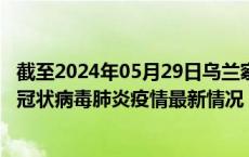 截至2024年05月29日乌兰察布疫情最新消息-乌兰察布新型冠状病毒肺炎疫情最新情况