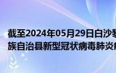 截至2024年05月29日白沙黎族自治县疫情最新消息-白沙黎族自治县新型冠状病毒肺炎疫情最新情况