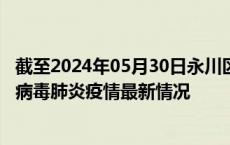 截至2024年05月30日永川区疫情最新消息-永川区新型冠状病毒肺炎疫情最新情况