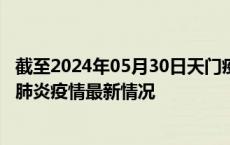 截至2024年05月30日天门疫情最新消息-天门新型冠状病毒肺炎疫情最新情况