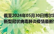 截至2024年05月30日博尔塔拉州疫情最新消息-博尔塔拉州新型冠状病毒肺炎疫情最新情况