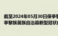 截至2024年05月30日保亭黎族苗族自治县疫情最新消息-保亭黎族苗族自治县新型冠状病毒肺炎疫情最新情况