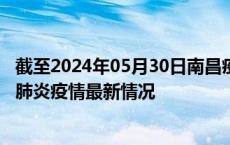 截至2024年05月30日南昌疫情最新消息-南昌新型冠状病毒肺炎疫情最新情况