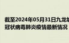 截至2024年05月31日九龙坡区疫情最新消息-九龙坡区新型冠状病毒肺炎疫情最新情况