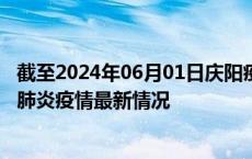 截至2024年06月01日庆阳疫情最新消息-庆阳新型冠状病毒肺炎疫情最新情况