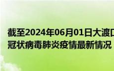 截至2024年06月01日大渡口区疫情最新消息-大渡口区新型冠状病毒肺炎疫情最新情况