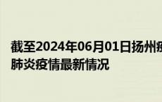 截至2024年06月01日扬州疫情最新消息-扬州新型冠状病毒肺炎疫情最新情况