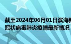 截至2024年06月01日滨海新区疫情最新消息-滨海新区新型冠状病毒肺炎疫情最新情况