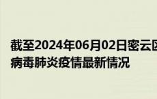 截至2024年06月02日密云区疫情最新消息-密云区新型冠状病毒肺炎疫情最新情况