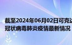 截至2024年06月02日可克达拉疫情最新消息-可克达拉新型冠状病毒肺炎疫情最新情况