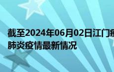 截至2024年06月02日江门疫情最新消息-江门新型冠状病毒肺炎疫情最新情况