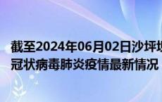 截至2024年06月02日沙坪坝区疫情最新消息-沙坪坝区新型冠状病毒肺炎疫情最新情况