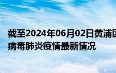 截至2024年06月02日黄浦区疫情最新消息-黄浦区新型冠状病毒肺炎疫情最新情况