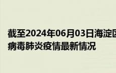 截至2024年06月03日海淀区疫情最新消息-海淀区新型冠状病毒肺炎疫情最新情况