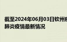 截至2024年06月03日钦州疫情最新消息-钦州新型冠状病毒肺炎疫情最新情况