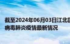 截至2024年06月03日江北区疫情最新消息-江北区新型冠状病毒肺炎疫情最新情况