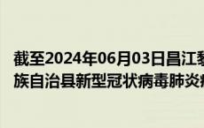 截至2024年06月03日昌江黎族自治县疫情最新消息-昌江黎族自治县新型冠状病毒肺炎疫情最新情况