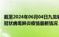 截至2024年06月04日九龙坡区疫情最新消息-九龙坡区新型冠状病毒肺炎疫情最新情况