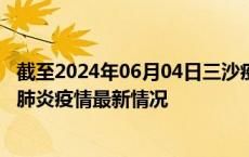 截至2024年06月04日三沙疫情最新消息-三沙新型冠状病毒肺炎疫情最新情况